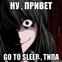 Ну , привет Go to sleep , типа