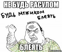 не будь расулом блеять