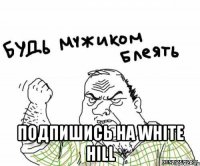  Подпишись на White Hill