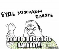  Помоги постелить ламинат!!!