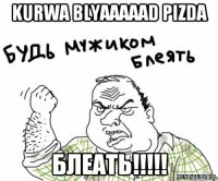 Kurwa Blyaaaaad Pizda БЛЕАТЬ!!!!!