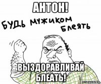 Антон! выздоравливай блеать!