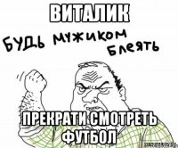 Виталик прекрати смотреть футбол