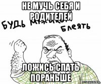 не мучь себя и родителей ложись спать пораньше