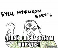  Делай в алфавитном порядке!