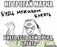 не трогай марка у него есть бойфренд, блеать