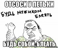 Отсоси у Петьки Будь собой, блеать