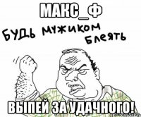 Макс_Ф выпей за Удачного!