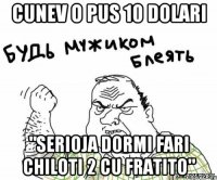 Cunev o pus 10 dolari "Serioja dormi fari chiloti 2 cu fratito"