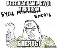 Въеби Абраму, будь мужиком блеять!