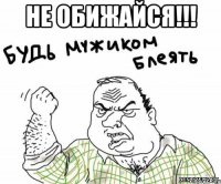 Не обижайся!!! 