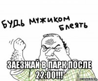  заезжай в парк после 22:00!!!