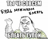 ты че совсем блеать тупой