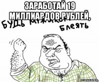 Заработай 19 миллиардов рублей, 