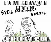 ЛАЛКА КАМИЛА А ДАНЯ МОЛОДЕЦ Даня не писал нечего!