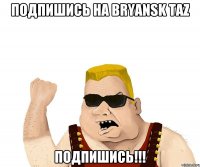 Подпишись на Bryansk TaZ Подпишись!!!