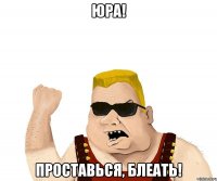 Юра! Проставься, блеать!