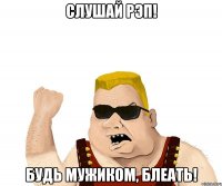 СЛУШАЙ РЭП! БУДЬ МУЖИКОМ, БЛЕАТЬ!