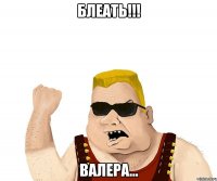 Блеать!!! Валера...