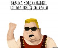 зачем зовете меня милашкой, блеать! 