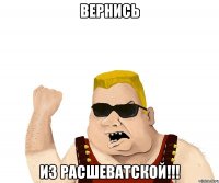 вернись из расшеватской!!!