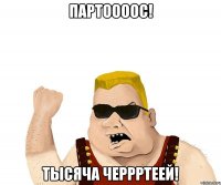 ПАРТООООС! ТЫСЯЧА ЧЕРРРТЕЕЙ!