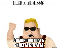 Концерт КДК??? Спеши покупать билеты,блеать!