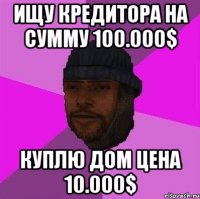 Ищу кредитора на сумму 100.000$ Куплю дом цена 10.000$