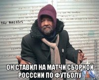  Он ставил на матчи сборной росссии по футболу