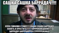 сашка сашка баррадач!!!! оппа гамнама стайл!!!! сашка сашка баррадач понять и проститЬ!!!!!! гаррррлем шейук!!!!! баррадач барррбаррра стрррррейзанД!