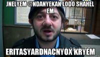 jnelyem @ndanyekan lodo shahel em eritasyardnacnyox kryem