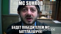 MC SUHROB будет победителем мс баттла,(шучу)