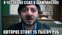 Я ЧЕСТНО НЕ ССАЛ В ШАМПАНСКОЕ КОТОРОЕ СТОИТ 15 ТЫСЯЧ РУБ