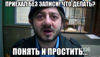 Приехал без записи! Что делать? Понять и простить...