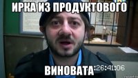 Ирка из продуктового Виновата