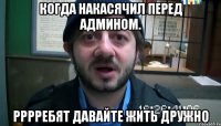 Когда накасячил перед админом. РРРРЕБЯТ ДАВАЙТЕ ЖИТЬ ДРУЖНО