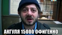  Акгуля 15000 офигенно