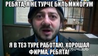 Ребята, я не турче бильмийорум я в Тез Туре работаю, хорошая фирма, ребята!