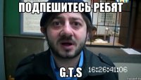 Подпешитесь ребят G.T.S