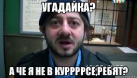 угадайка? а че я не в куррррсе,ребят?