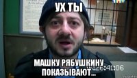 УХ ТЫ МАШКУ РЯБУШКИНУ ПОКАЗЫВАЮТ...