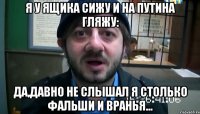 Я у ящика сижу И на Путина гляжу: Да,давно не слышал я Столько фальши и вранья...