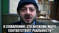  К сожалению, эта аксиома мало соответствует реальности