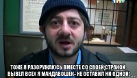  Тоже я разоружаюсь Вместе со своей страной; Вывел всех я мандавошек- Не оставил ни одной!