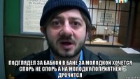  Подглядел за бабкой в бане За молодкой хочется Спорь не спорь а на молодку Поприятней дрочится