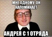 Мне одному ,он напоминает Андрея с 1 отряда