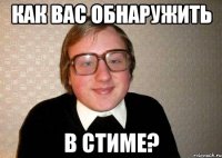 КАК ВАС ОБНАРУЖИТЬ В СТИМЕ?