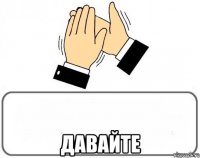  Давайте