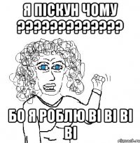 я піскун чому ????????????? бо я роблю ві ві ві ві