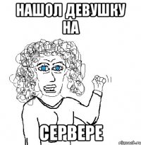 Нашол девушку на Сервере